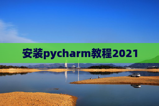安装pycharm教程2021 安装pycharm教程2021